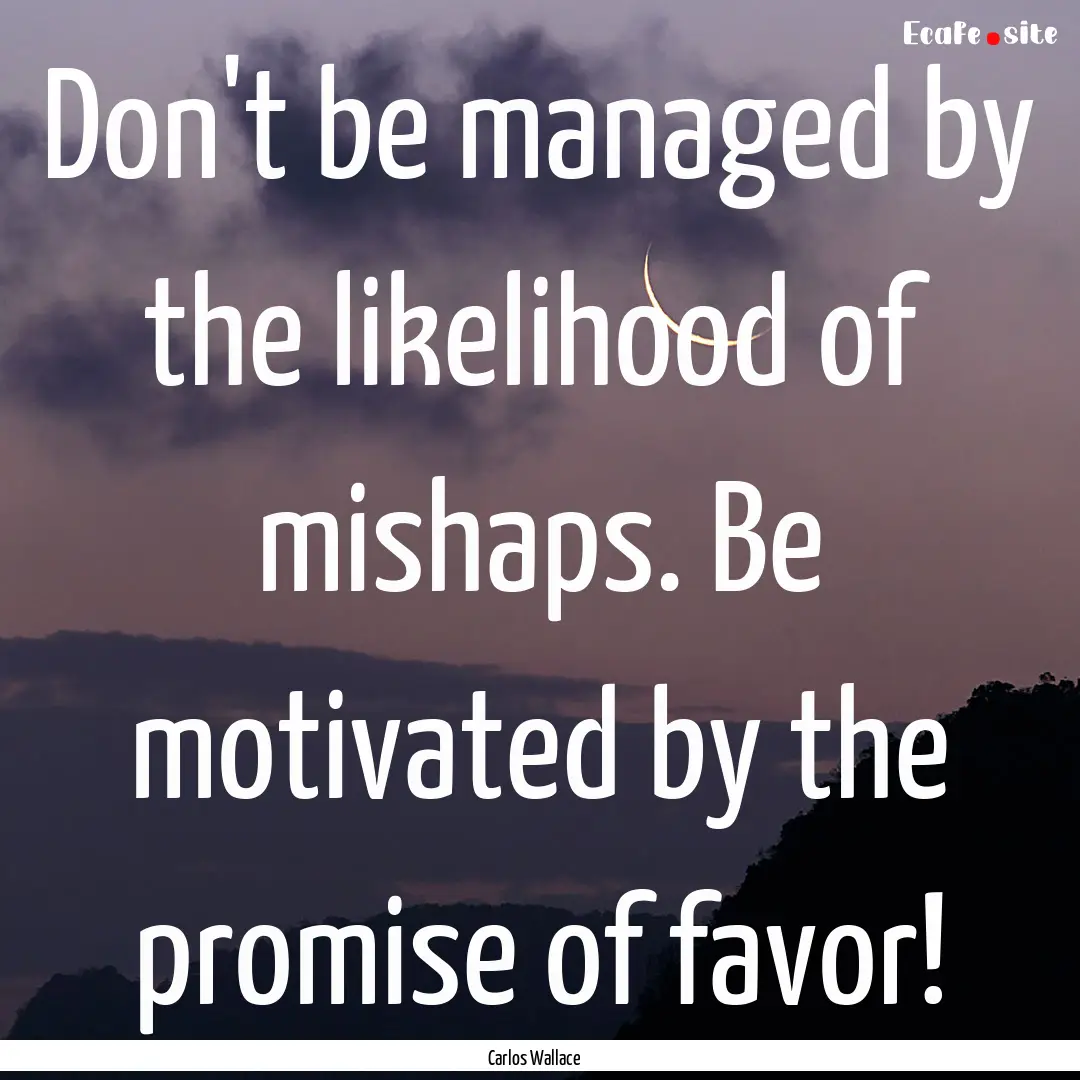 Don't be managed by the likelihood of mishaps..... : Quote by Carlos Wallace