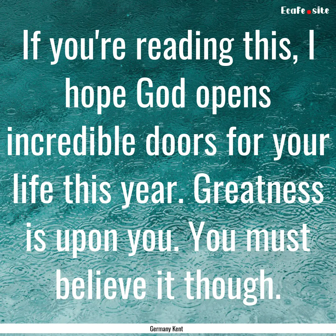 If you're reading this, I hope God opens.... : Quote by Germany Kent