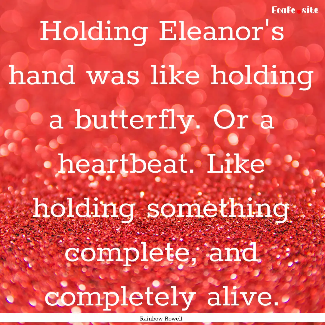 Holding Eleanor's hand was like holding a.... : Quote by Rainbow Rowell