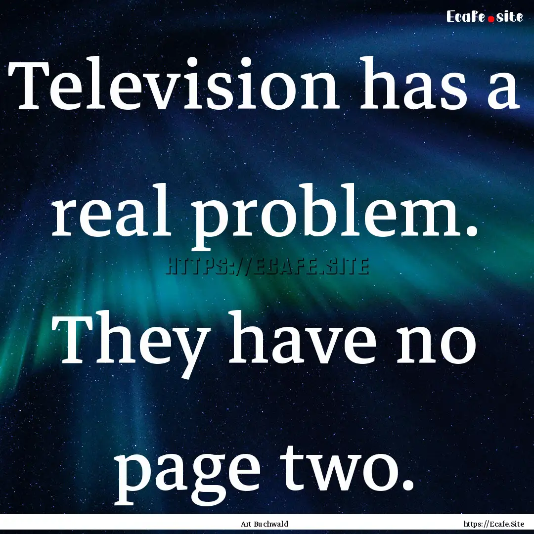 Television has a real problem. They have.... : Quote by Art Buchwald