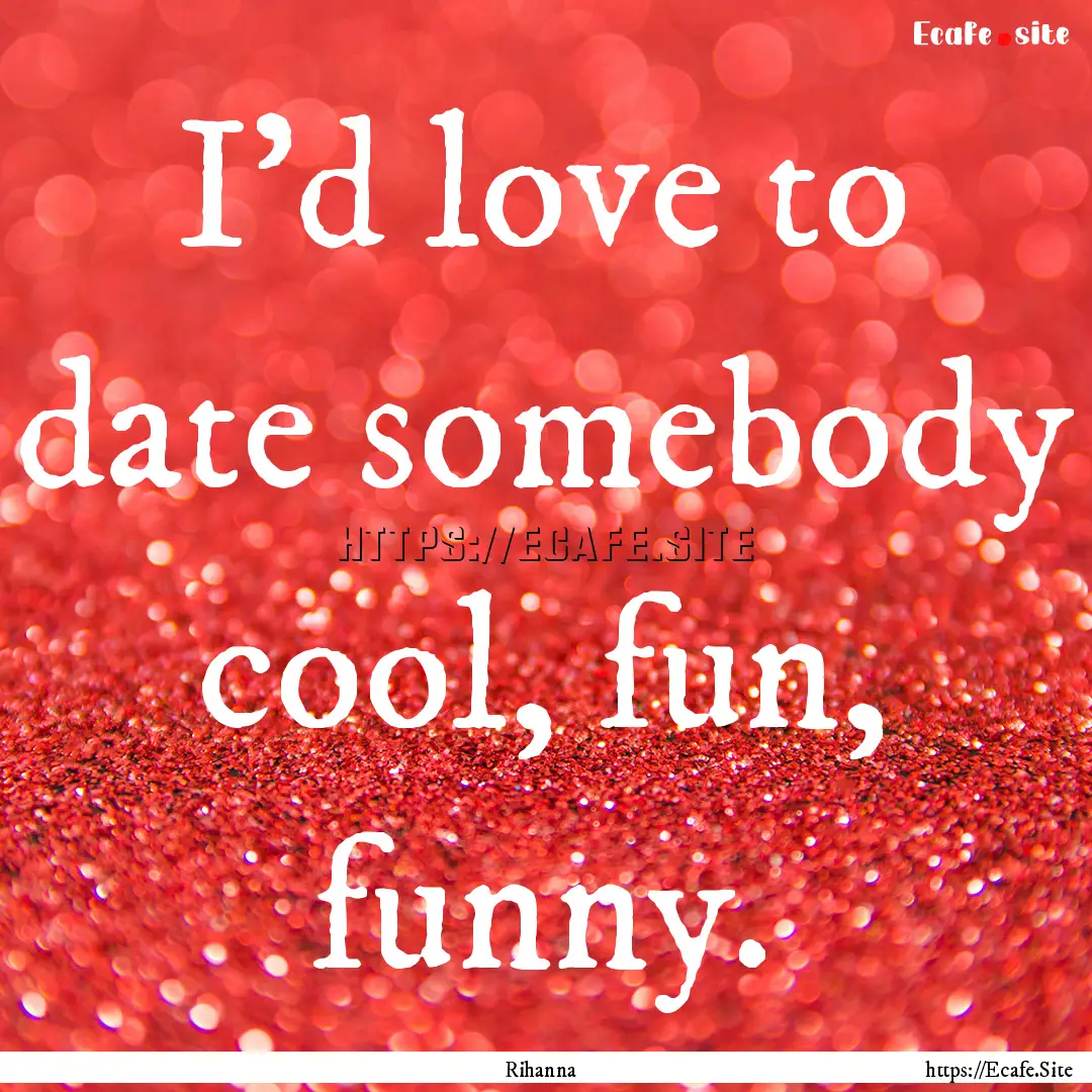 I'd love to date somebody cool, fun, funny..... : Quote by Rihanna