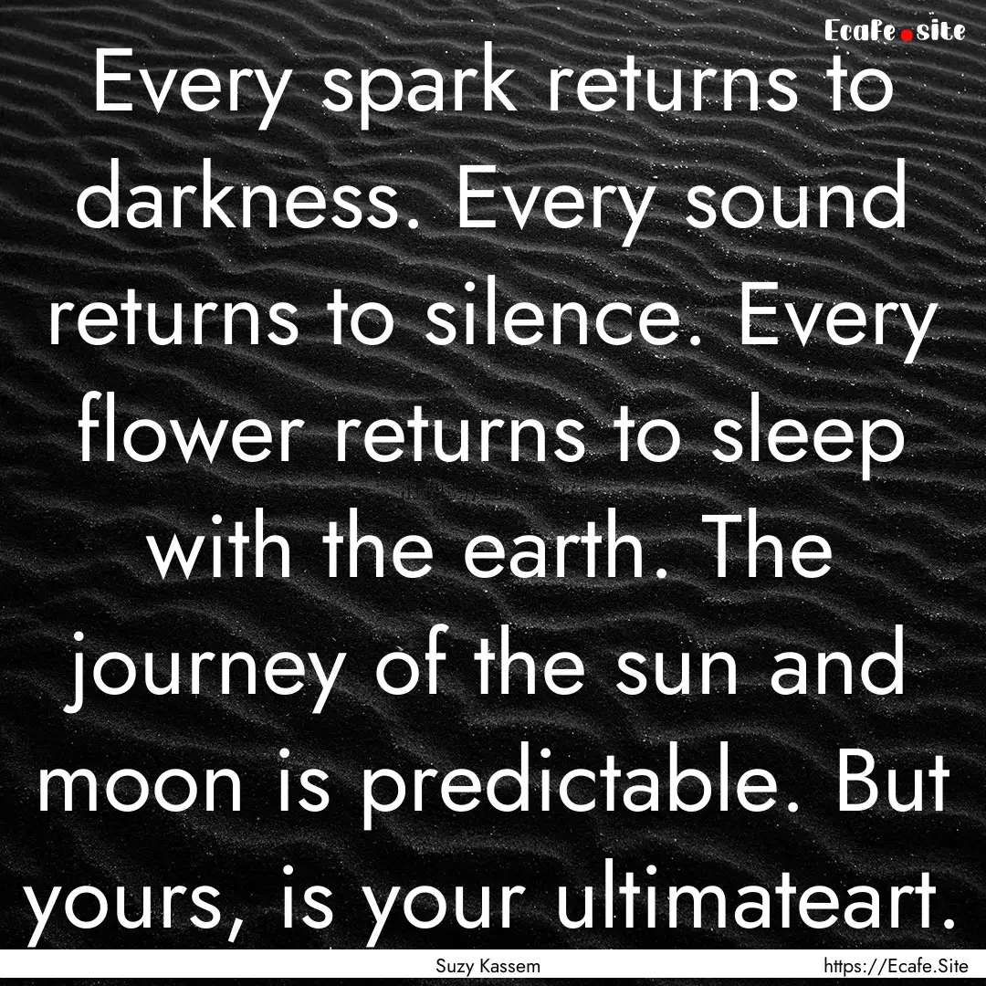 Every spark returns to darkness. Every sound.... : Quote by Suzy Kassem