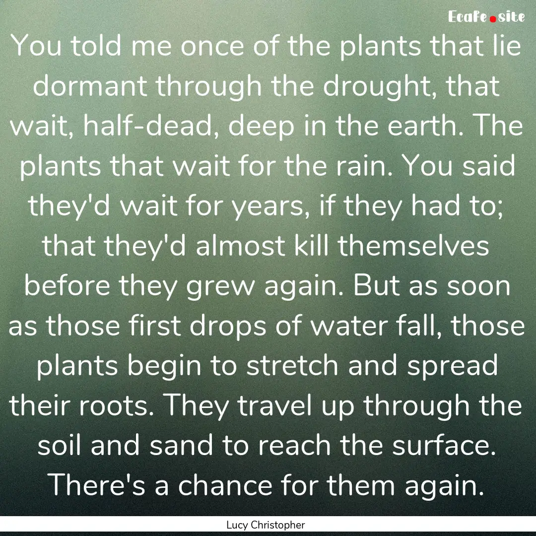 You told me once of the plants that lie dormant.... : Quote by Lucy Christopher