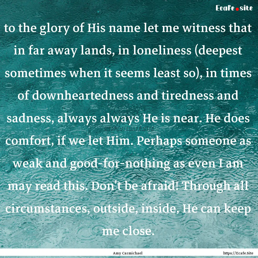 to the glory of His name let me witness that.... : Quote by Amy Carmichael