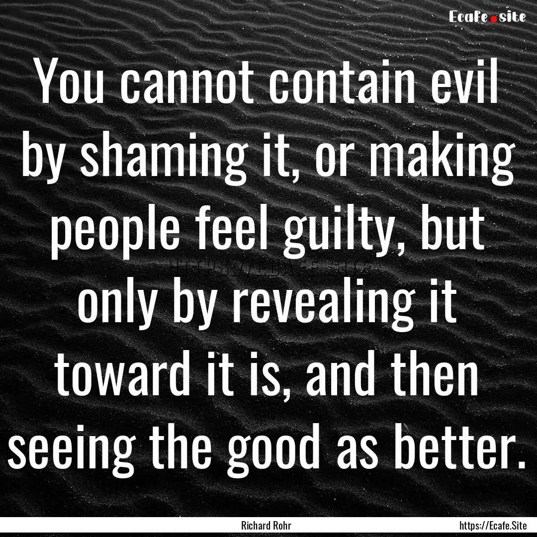 You cannot contain evil by shaming it, or.... : Quote by Richard Rohr