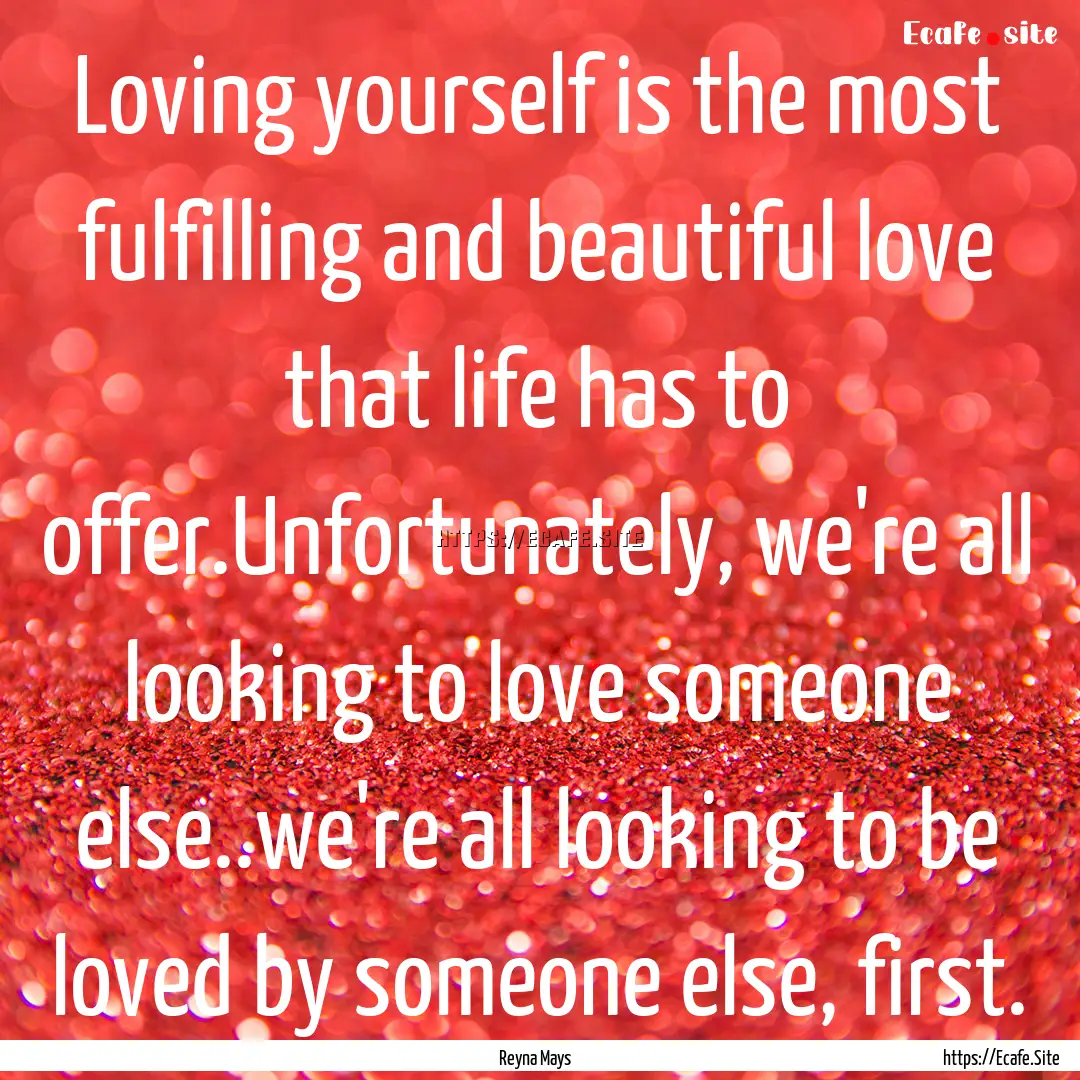 Loving yourself is the most fulfilling and.... : Quote by Reyna Mays