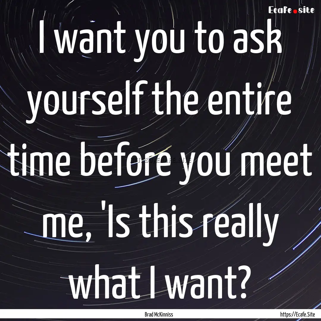 I want you to ask yourself the entire time.... : Quote by Brad McKinniss