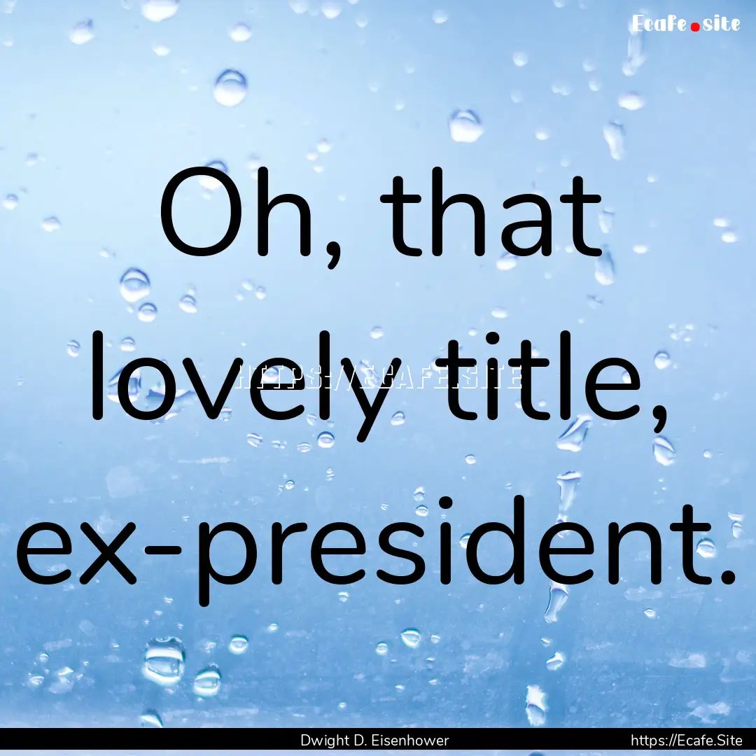 Oh, that lovely title, ex-president. : Quote by Dwight D. Eisenhower