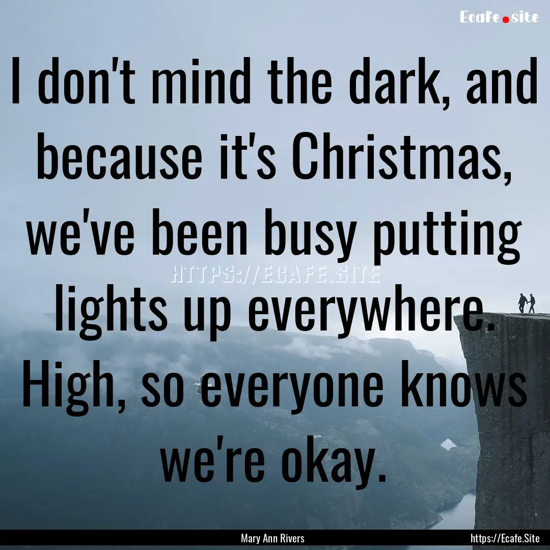 I don't mind the dark, and because it's Christmas,.... : Quote by Mary Ann Rivers