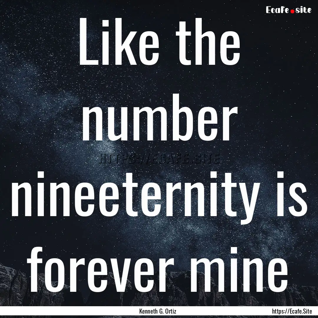 Like the number nineeternity is forever mine.... : Quote by Kenneth G. Ortiz