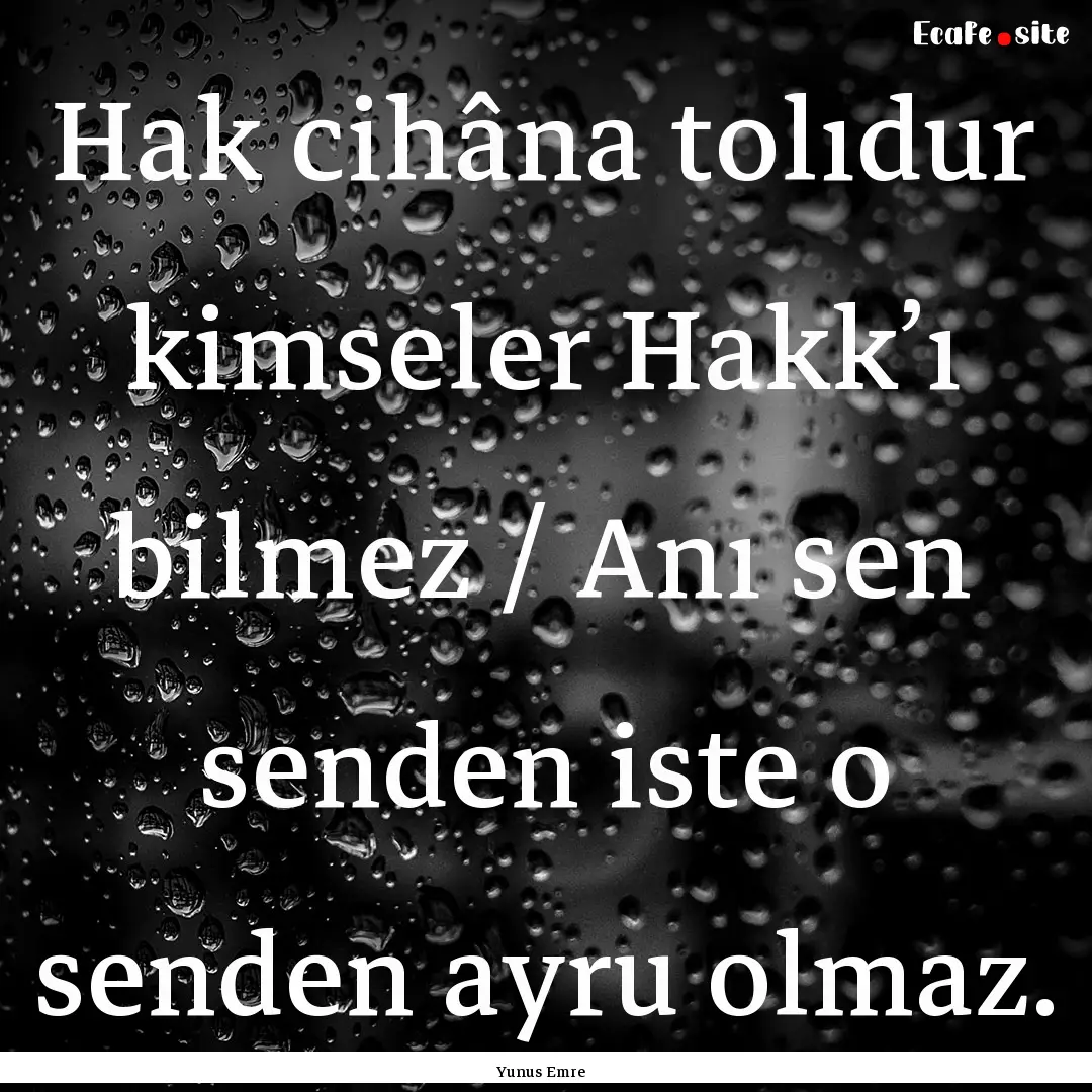 Hak cihâna tolıdur kimseler Hakk’ı bilmez.... : Quote by Yunus Emre