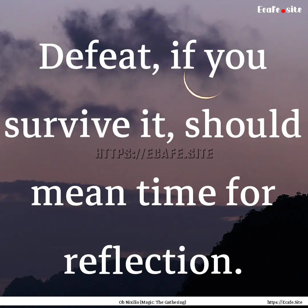 Defeat, if you survive it, should mean time.... : Quote by Ob Nixilis (Magic: The Gathering)