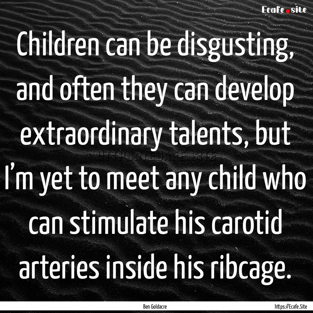 Children can be disgusting, and often they.... : Quote by Ben Goldacre