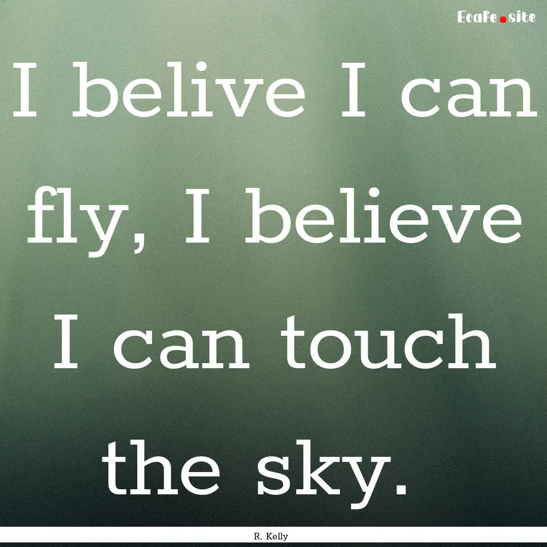 I belive I can fly, I believe I can touch.... : Quote by R. Kelly