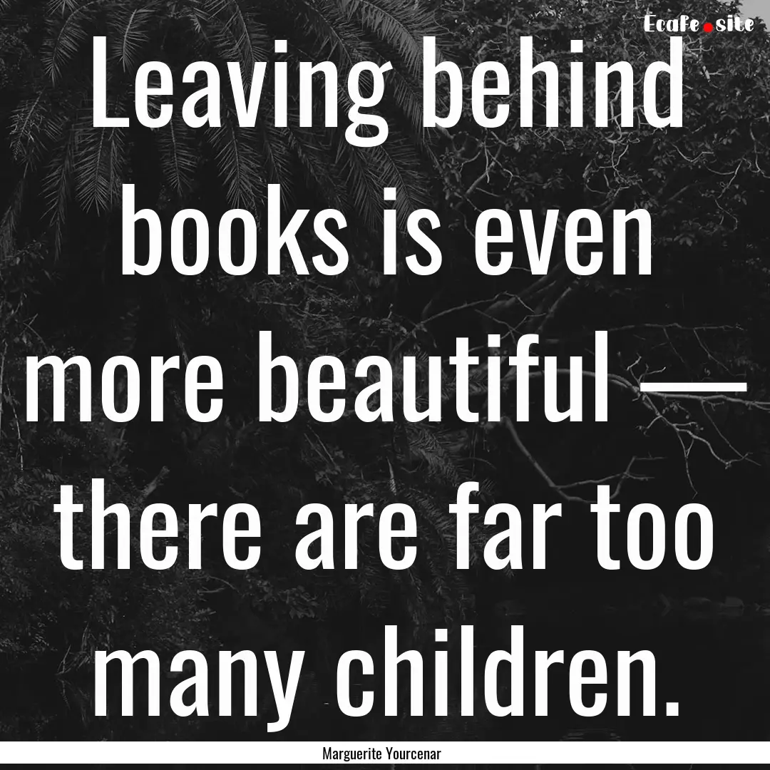 Leaving behind books is even more beautiful.... : Quote by Marguerite Yourcenar