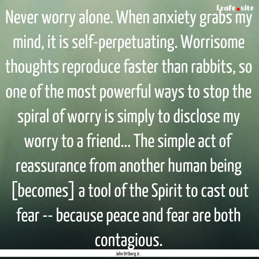 Never worry alone. When anxiety grabs my.... : Quote by John Ortberg Jr.