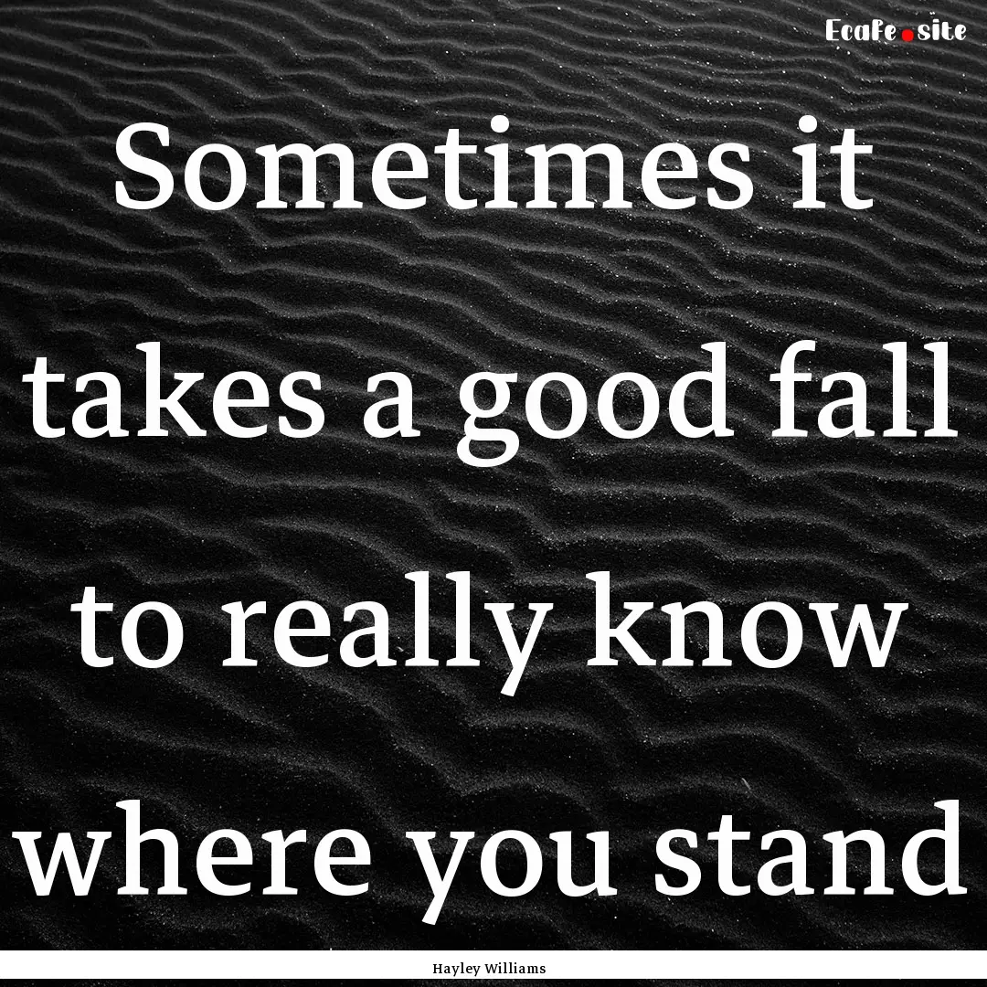 Sometimes it takes a good fall to really.... : Quote by Hayley Williams