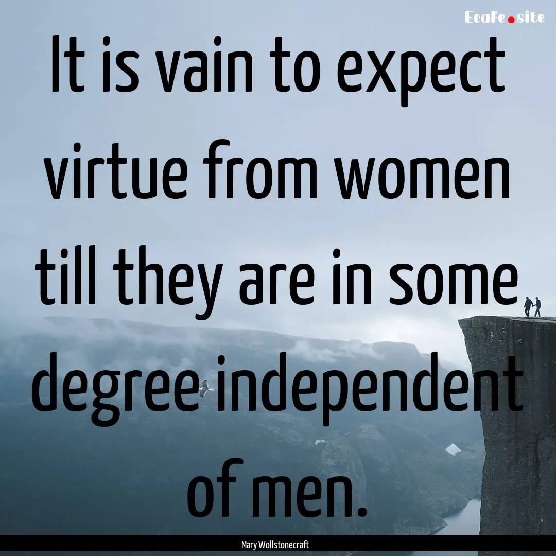 It is vain to expect virtue from women till.... : Quote by Mary Wollstonecraft