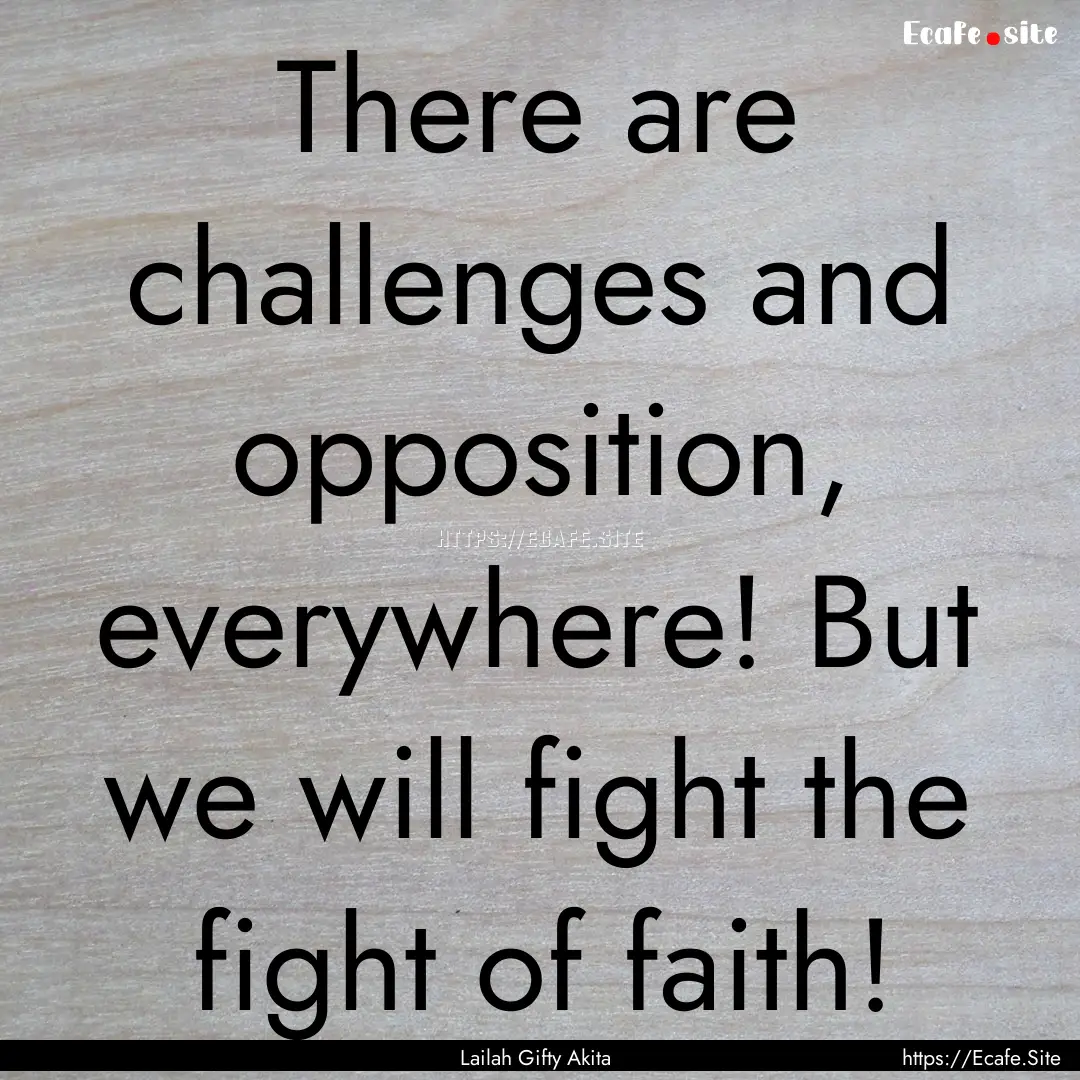 There are challenges and opposition, everywhere!.... : Quote by Lailah Gifty Akita