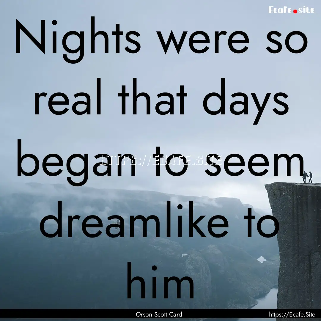 Nights were so real that days began to seem.... : Quote by Orson Scott Card