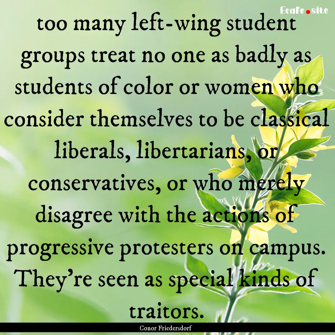 too many left-wing student groups treat no.... : Quote by Conor Friedersdorf