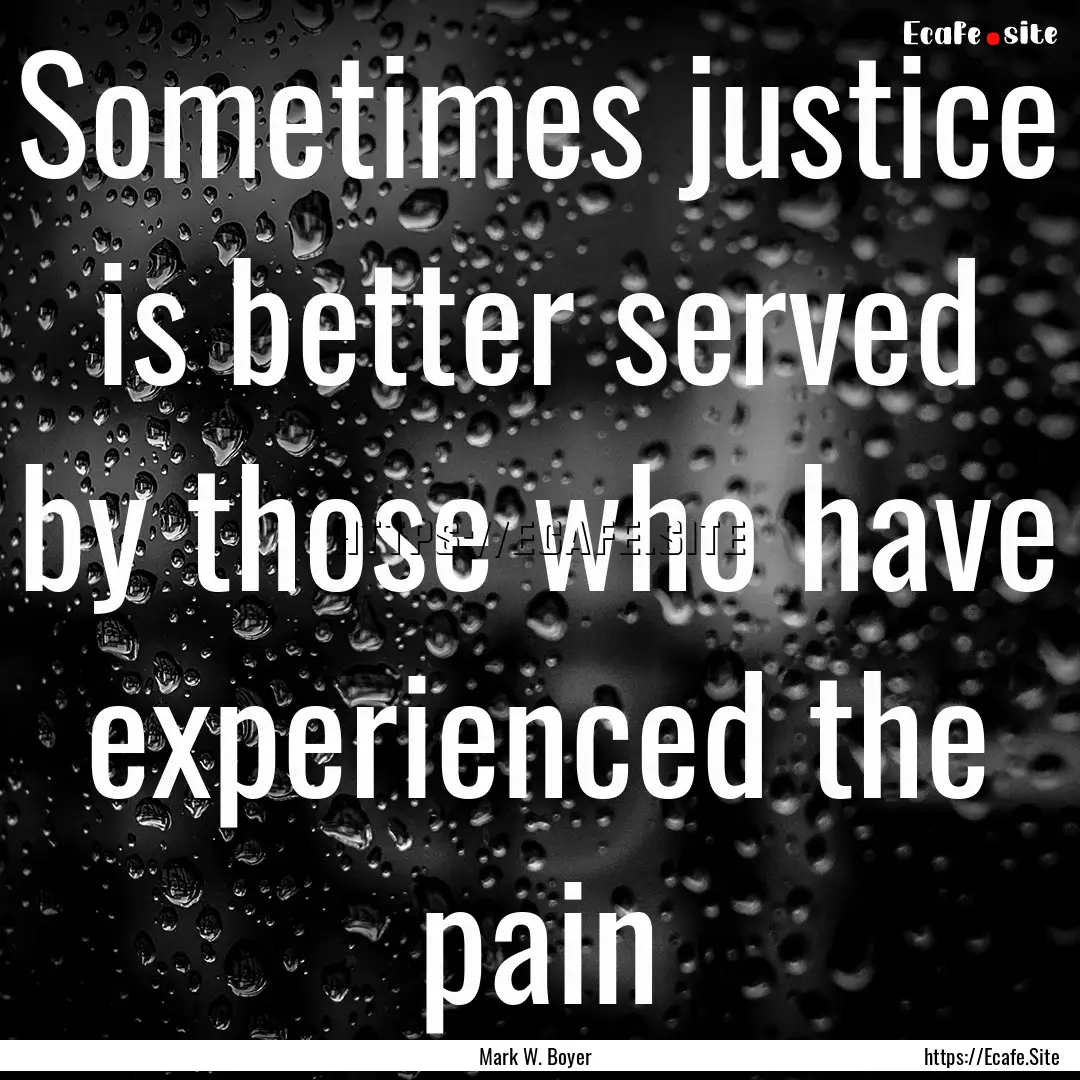 Sometimes justice is better served by those.... : Quote by Mark W. Boyer