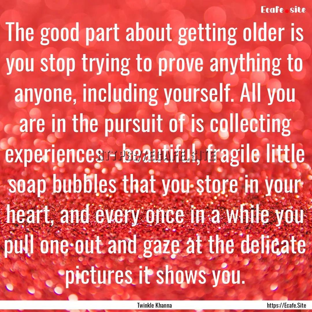 The good part about getting older is you.... : Quote by Twinkle Khanna