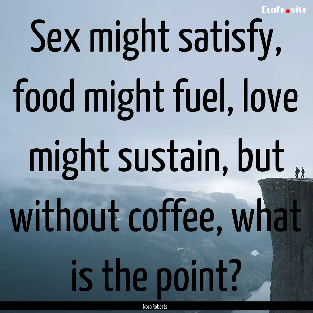 Sex might satisfy, food might fuel, love.... : Quote by Nora Roberts