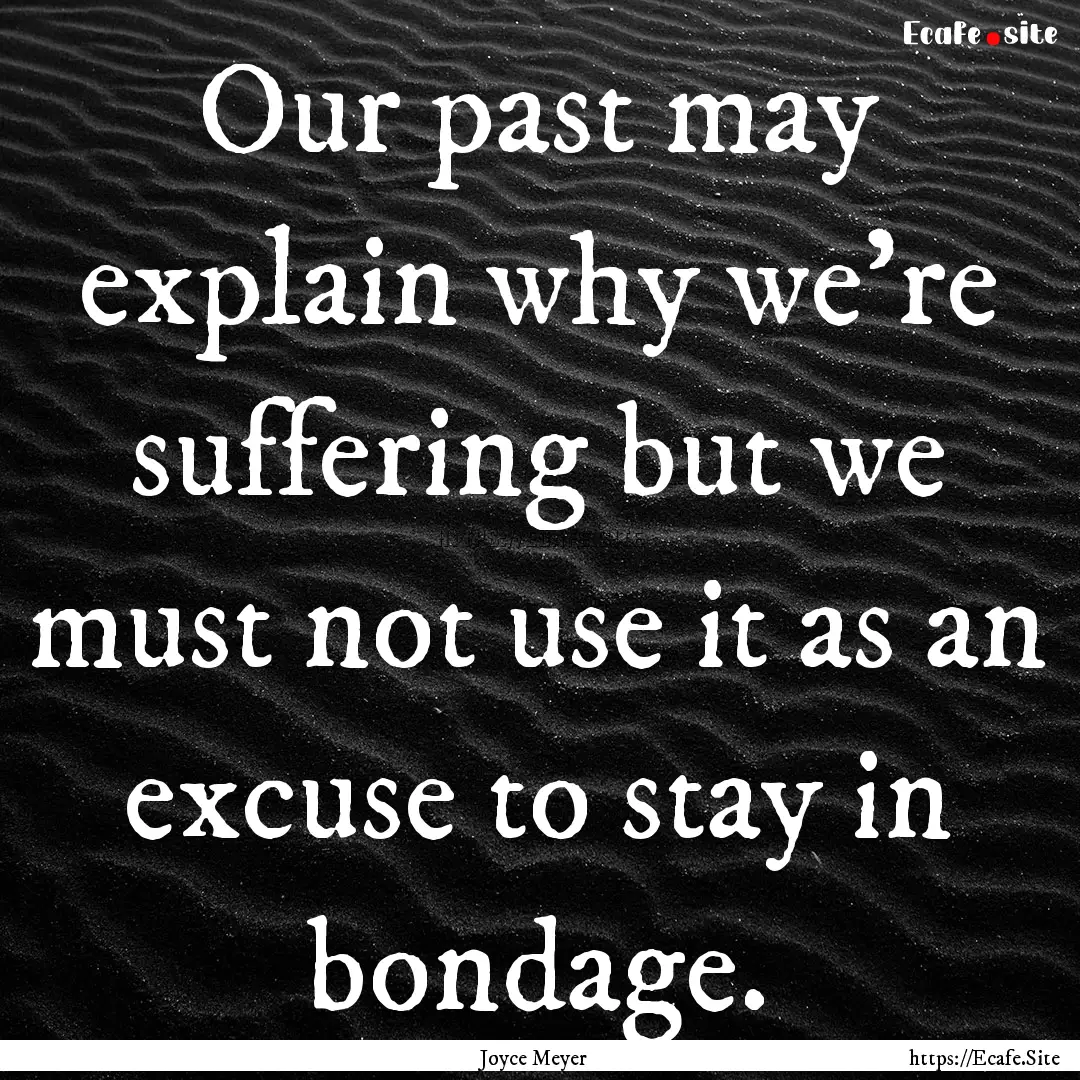 Our past may explain why we're suffering.... : Quote by Joyce Meyer