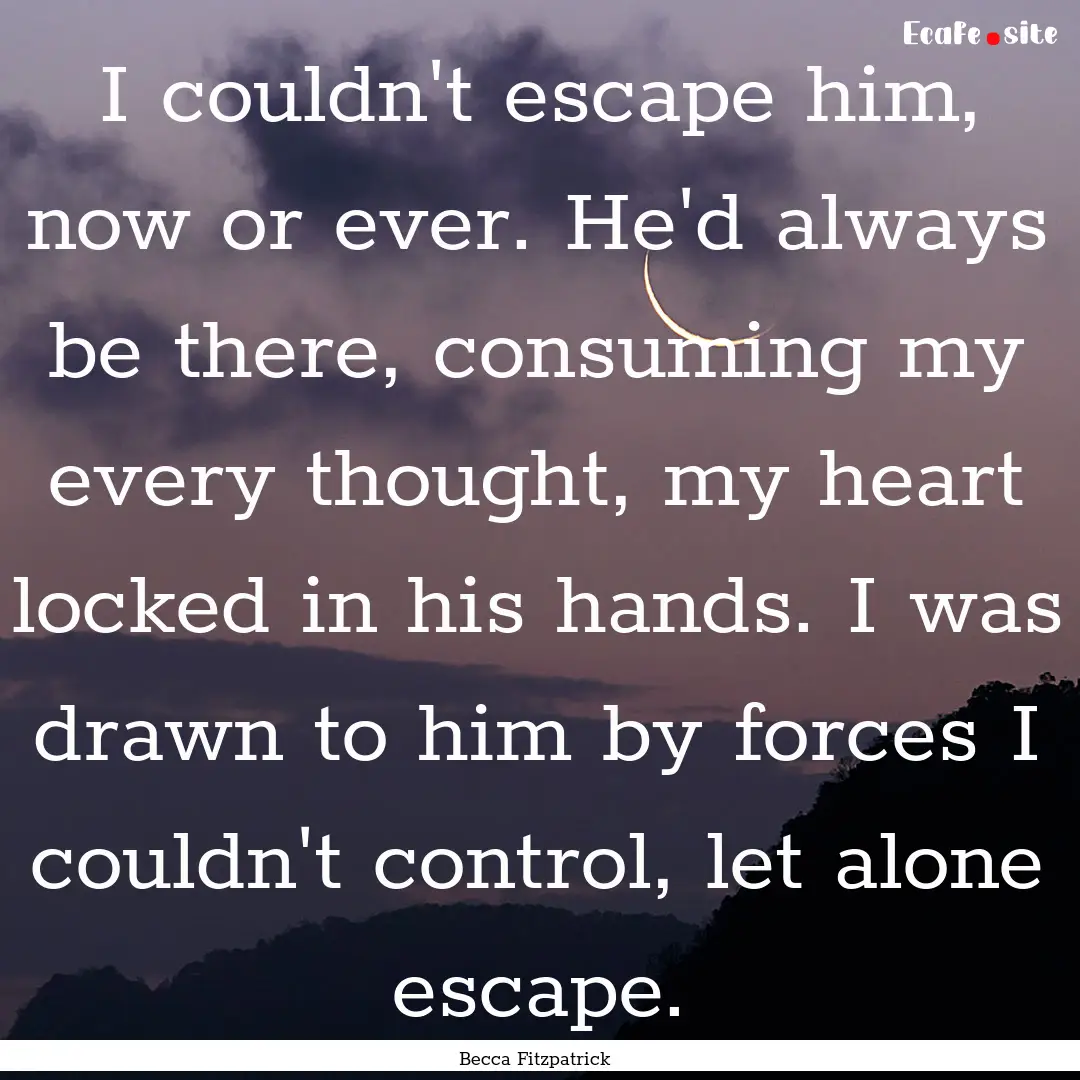 I couldn't escape him, now or ever. He'd.... : Quote by Becca Fitzpatrick