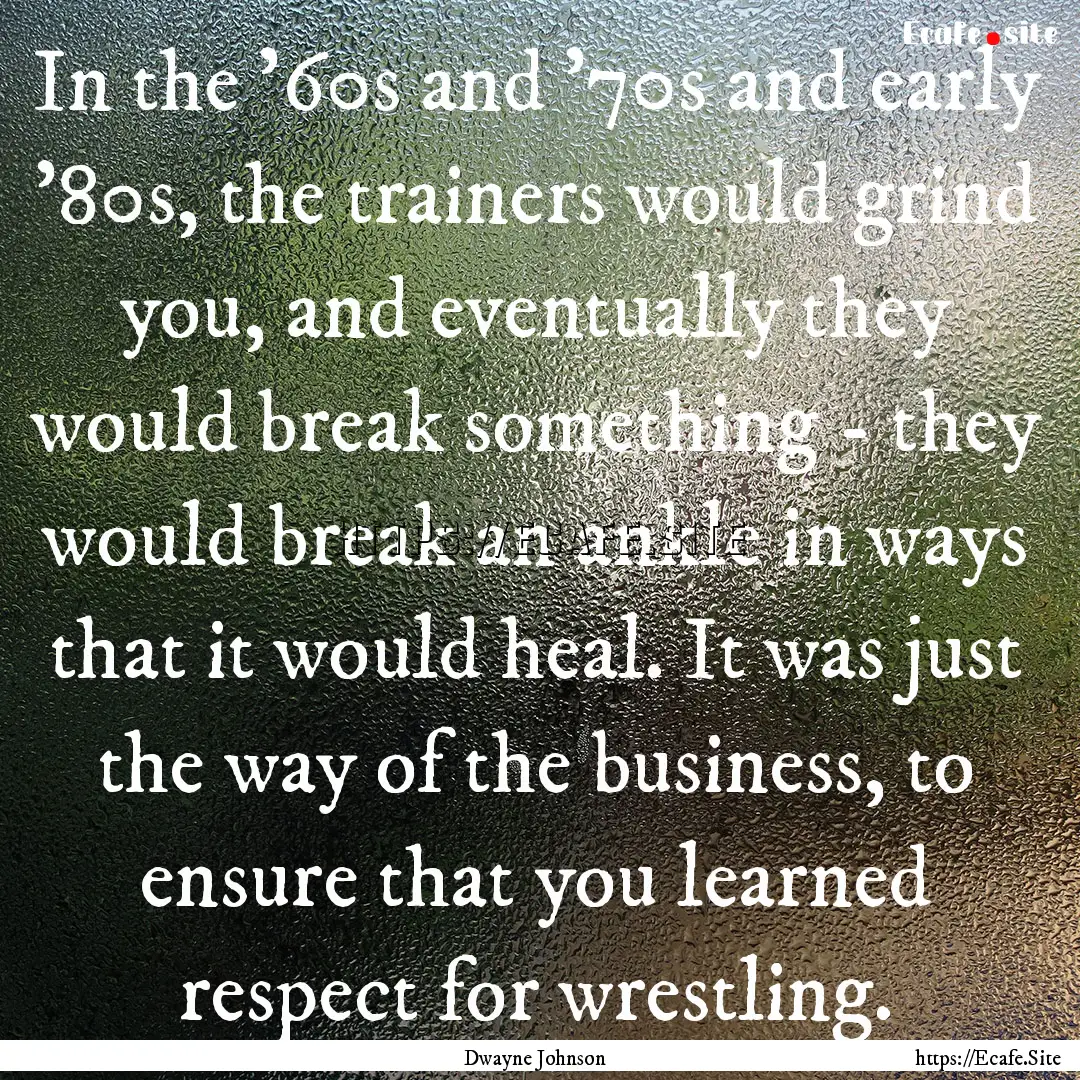 In the '60s and '70s and early '80s, the.... : Quote by Dwayne Johnson