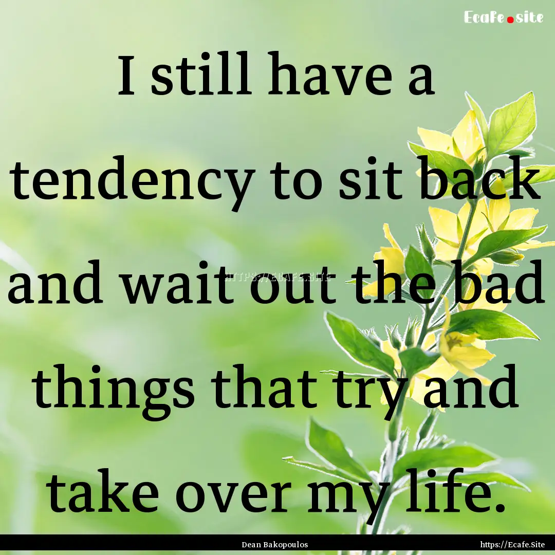 I still have a tendency to sit back and wait.... : Quote by Dean Bakopoulos