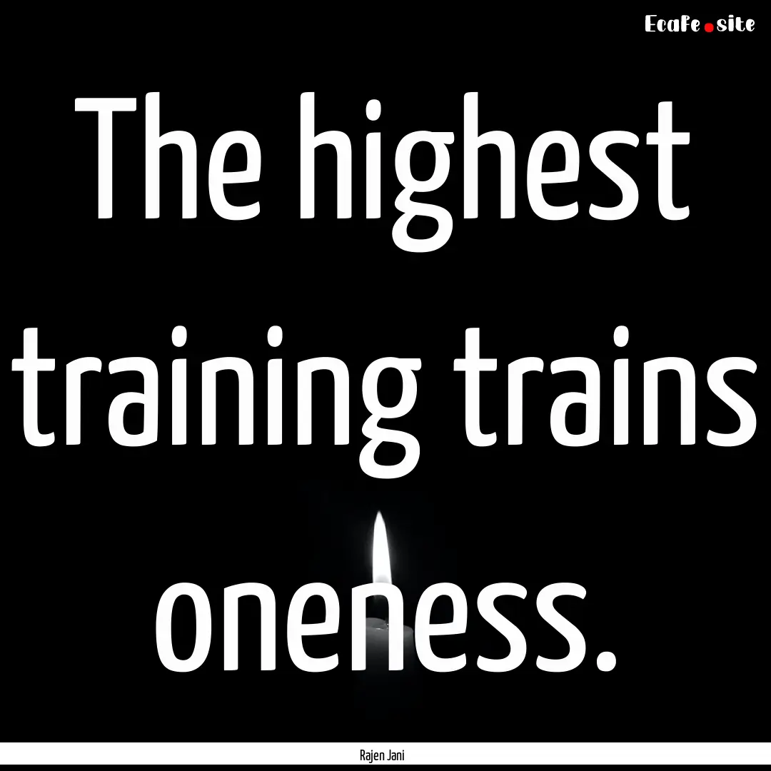 The highest training trains oneness. : Quote by Rajen Jani