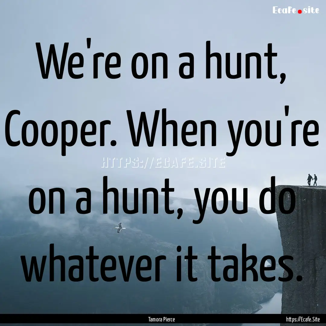 We're on a hunt, Cooper. When you're on a.... : Quote by Tamora Pierce