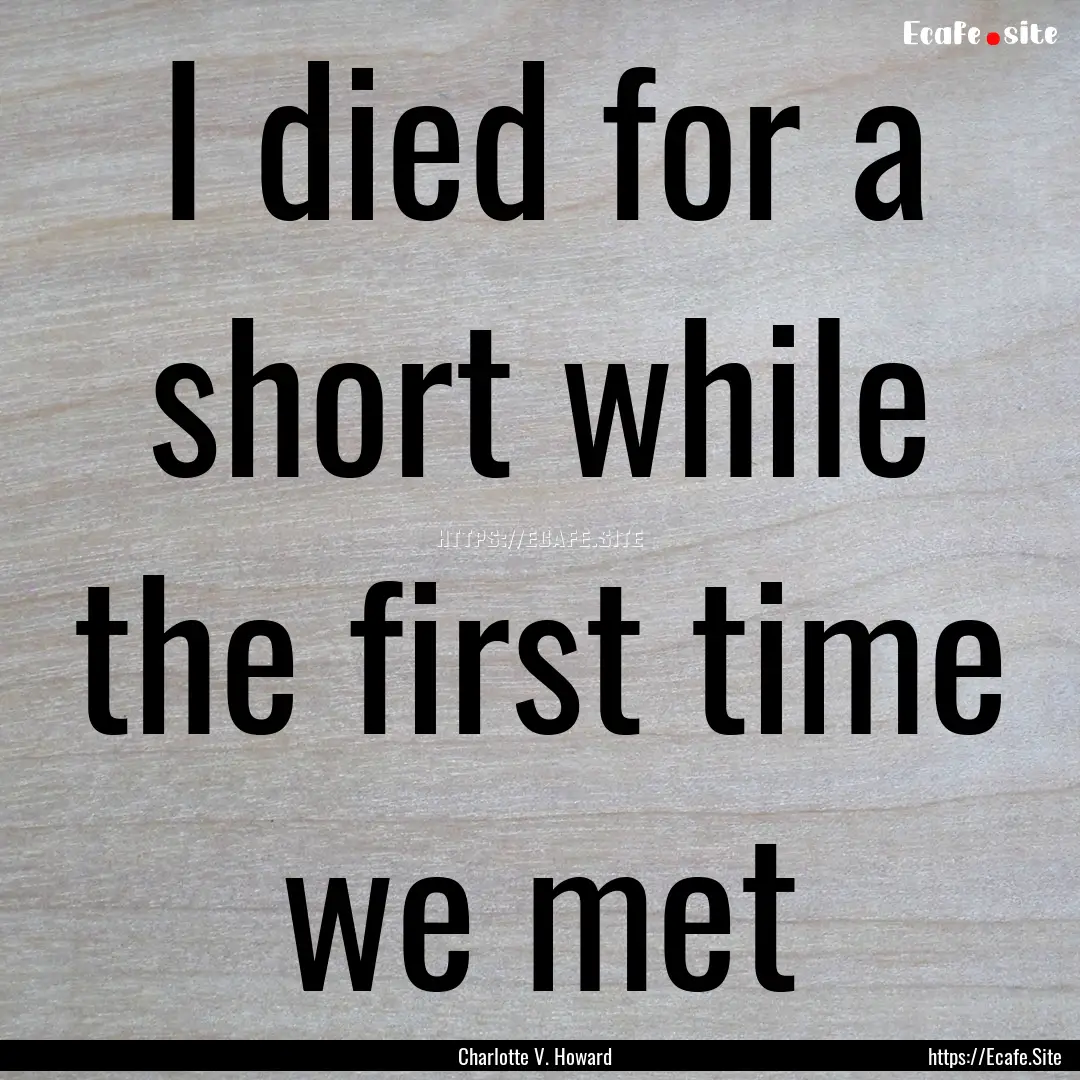 I died for a short while the first time we.... : Quote by Charlotte V. Howard