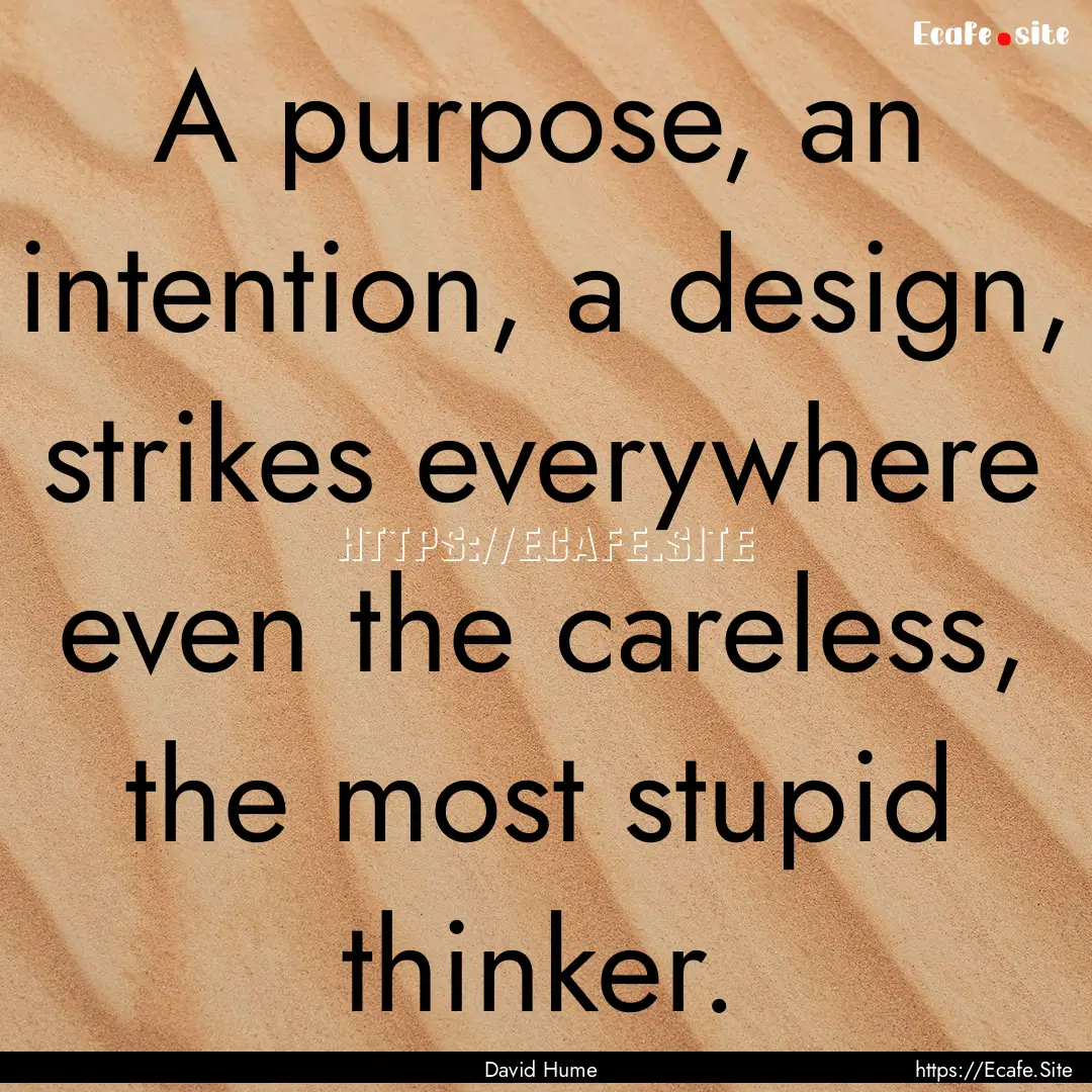 A purpose, an intention, a design, strikes.... : Quote by David Hume