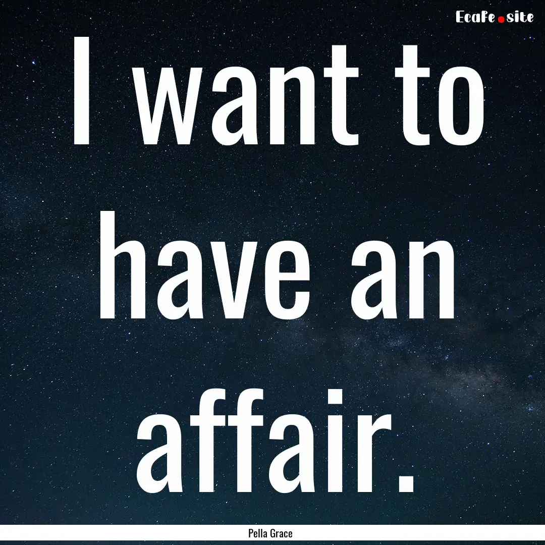 I want to have an affair. : Quote by Pella Grace