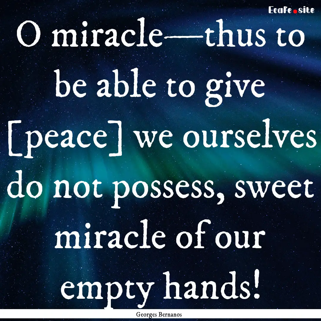 O miracle—thus to be able to give [peace].... : Quote by Georges Bernanos