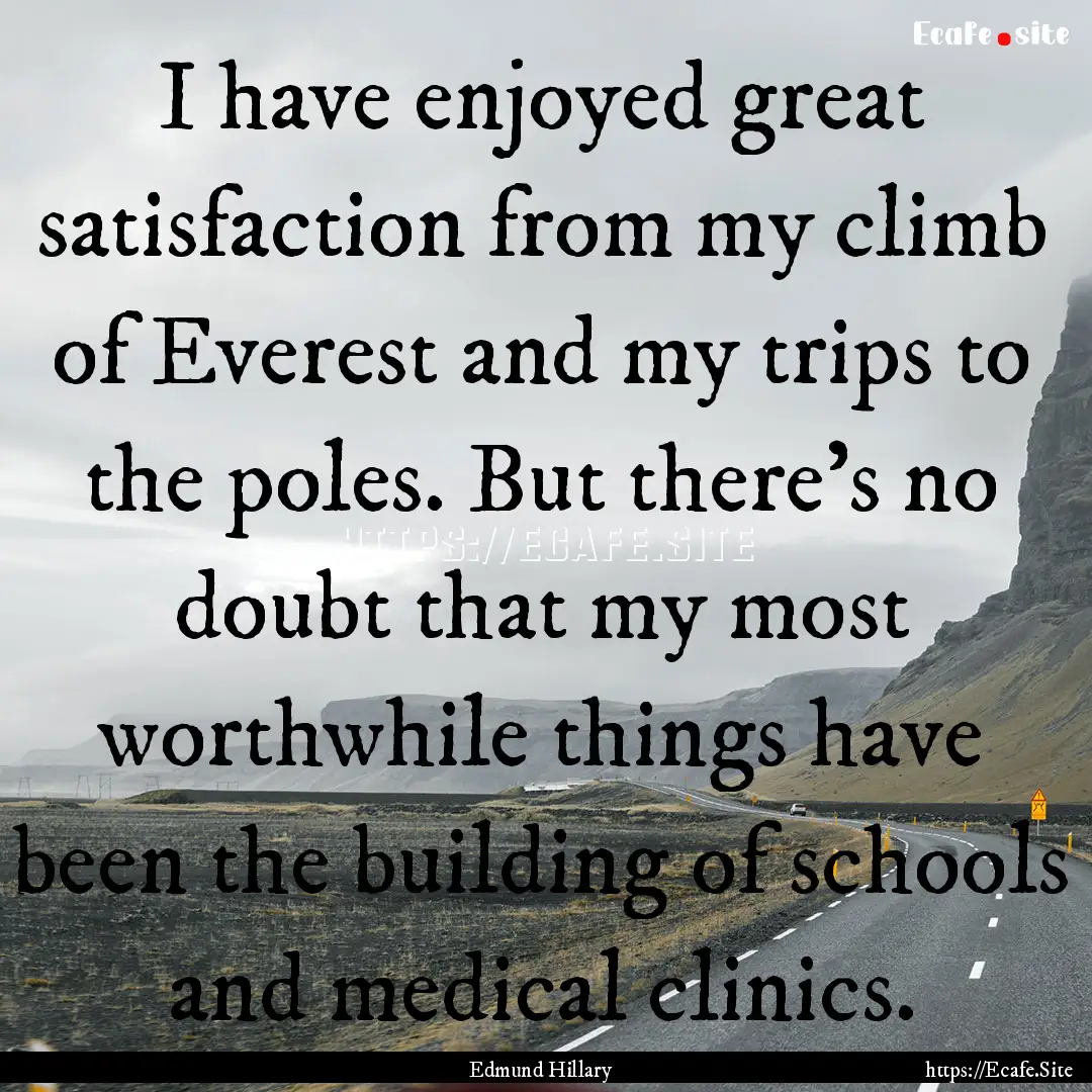 I have enjoyed great satisfaction from my.... : Quote by Edmund Hillary