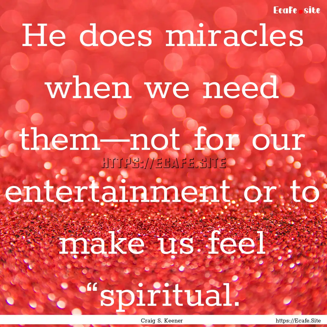 He does miracles when we need them—not.... : Quote by Craig S. Keener