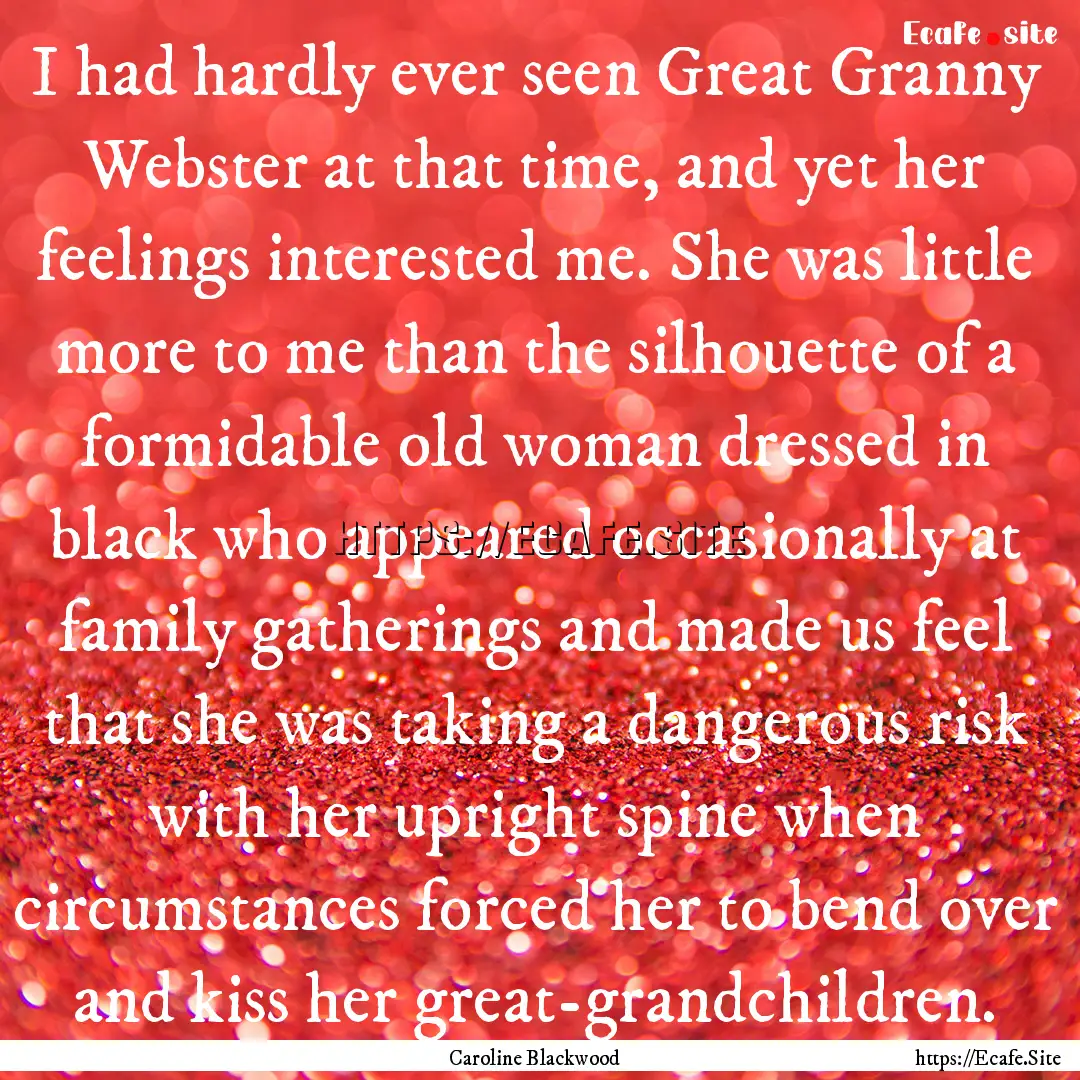 I had hardly ever seen Great Granny Webster.... : Quote by Caroline Blackwood