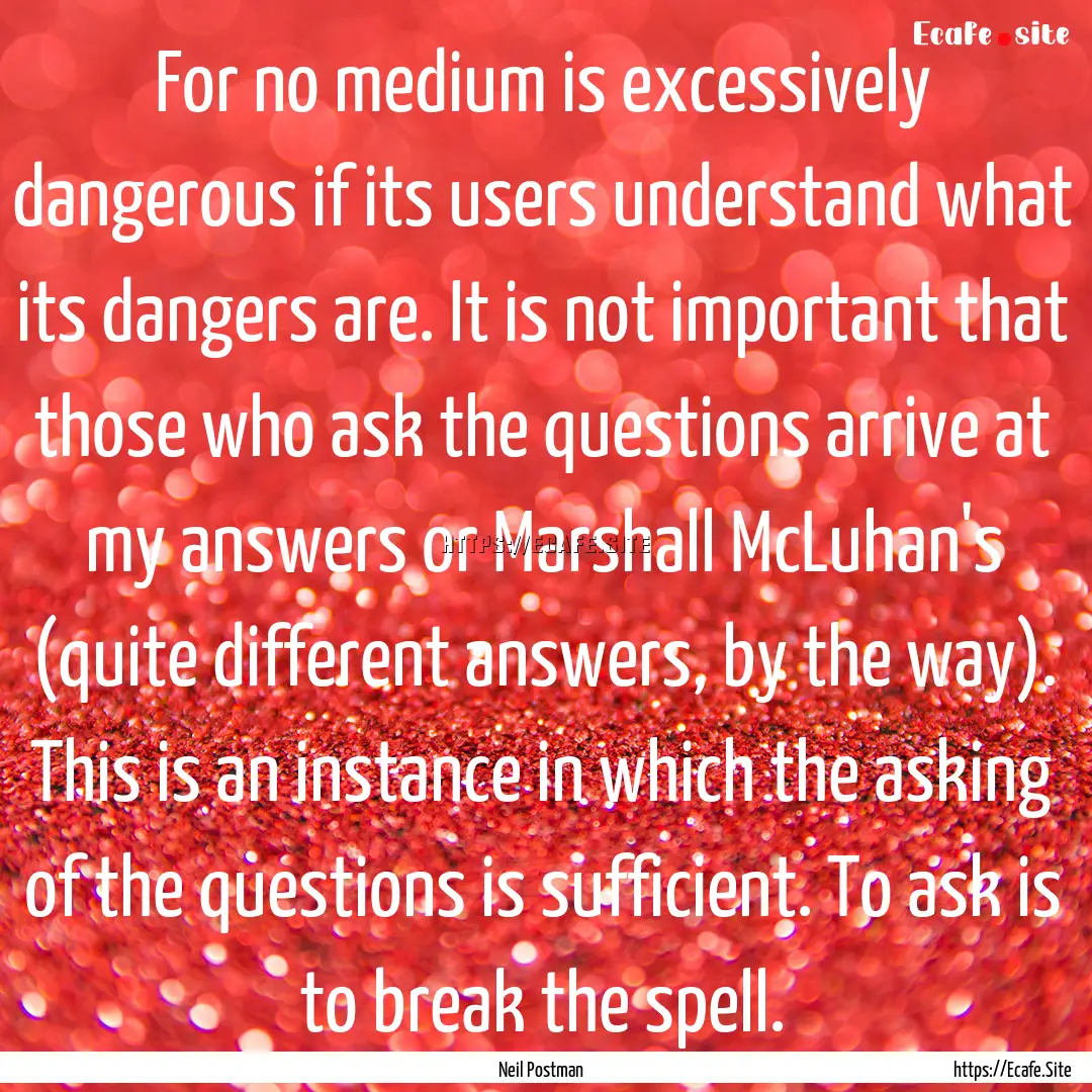 For no medium is excessively dangerous if.... : Quote by Neil Postman