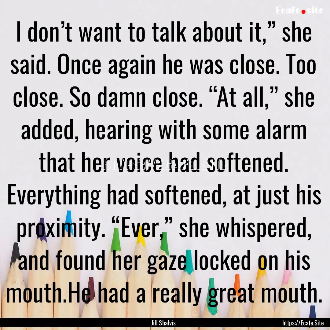 I don’t want to talk about it,” she said..... : Quote by Jill Shalvis