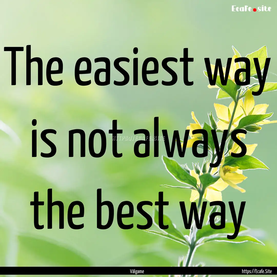 The easiest way is not always the best way.... : Quote by Válgame