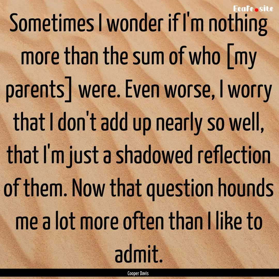 Sometimes I wonder if I'm nothing more than.... : Quote by Cooper Davis