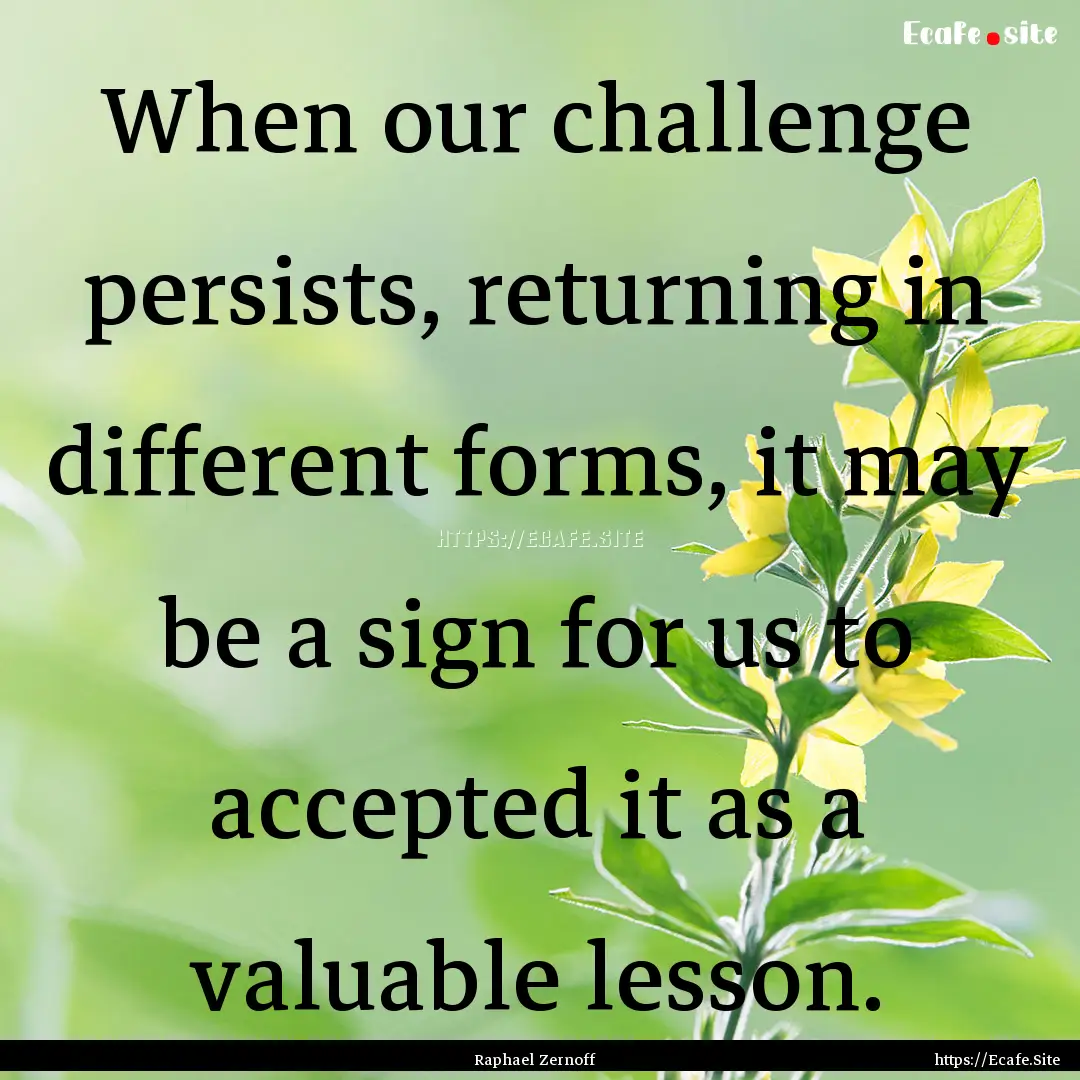 When our challenge persists, returning in.... : Quote by Raphael Zernoff