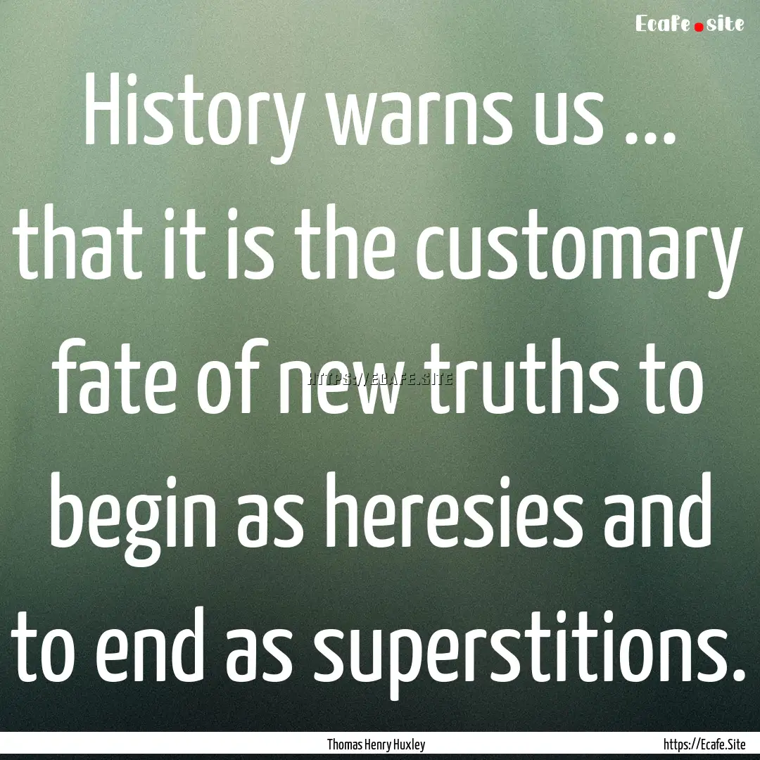 History warns us ... that it is the customary.... : Quote by Thomas Henry Huxley