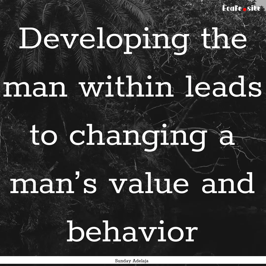 Developing the man within leads to changing.... : Quote by Sunday Adelaja