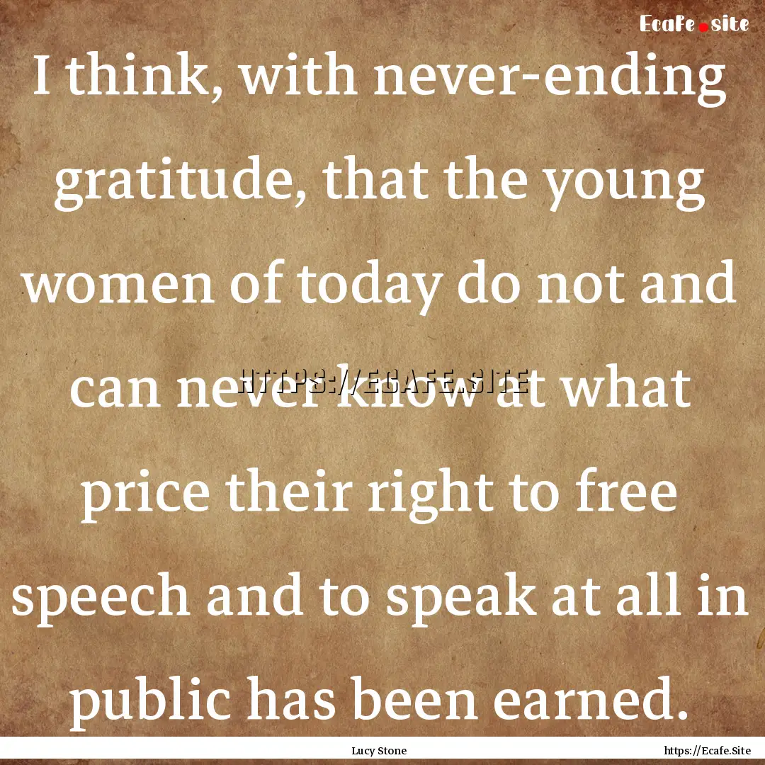 I think, with never-ending gratitude, that.... : Quote by Lucy Stone