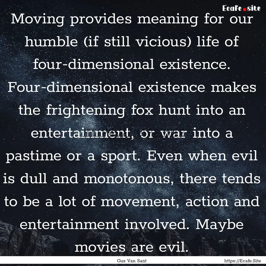 Moving provides meaning for our humble (if.... : Quote by Gus Van Sant